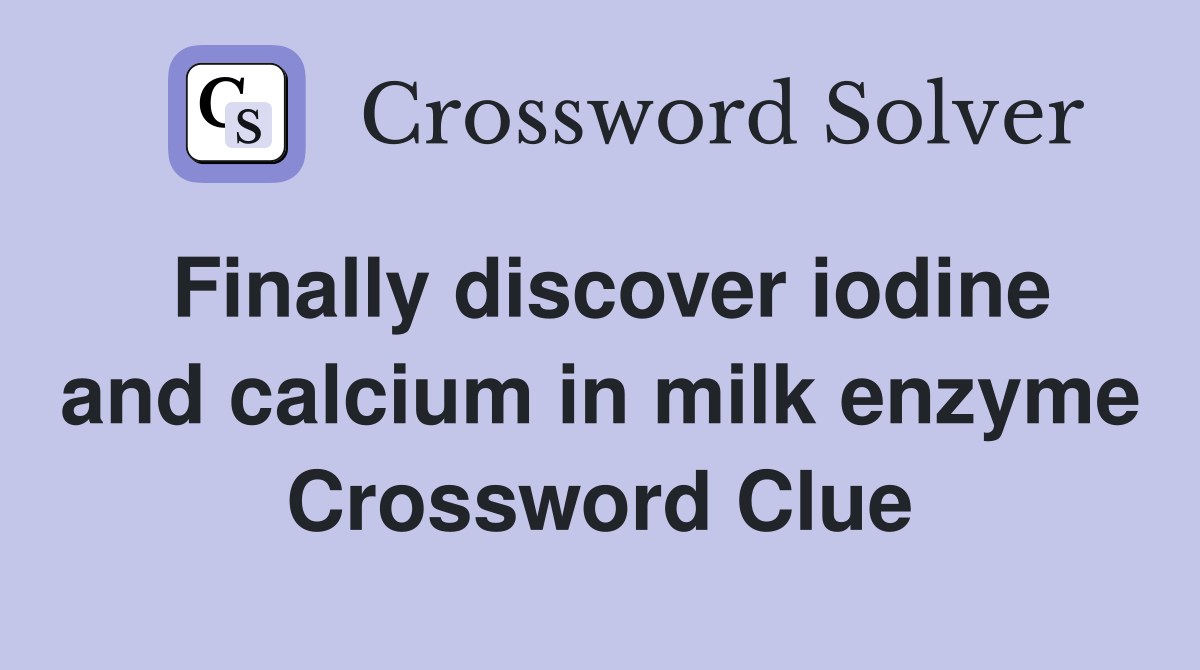 Finally discover iodine and calcium in milk enzyme Crossword Clue